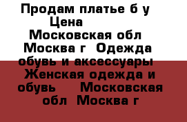 Продам платье б/у › Цена ­ 1 000 - Московская обл., Москва г. Одежда, обувь и аксессуары » Женская одежда и обувь   . Московская обл.,Москва г.